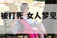 梦见卧室有蛇被打死 女人梦见卧室里有蛇并被自己打死