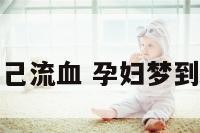 孕妇梦到自己流血 孕妇梦到自己流血块