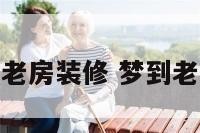 梦见自家老房装修 梦到老房子装修