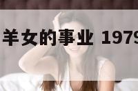 1979年属羊女的事业 1979年属羊女事业运程