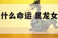 属龙正月初五什么命运 属龙女正月初五出生命运如何