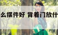 背着门放什么摆件好 背着门放什么摆件好风水
