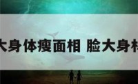脸大身体瘦面相 脸大身材瘦
