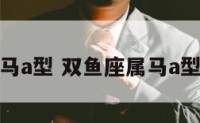 双鱼座属马a型 双鱼座属马a型性格特点