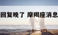 摩羯座消息回复晚了 摩羯座消息回复晚了什么意思