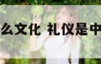 礼仪是中国什么文化 礼仪是中国什么文化之一