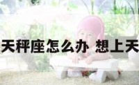 很想天秤座怎么办 想上天秤女