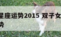 双子女星座运势2015 双子女2021年整体运势