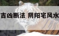 阴阳宅风水吉凶断法 阴阳宅风水吉凶断法视频