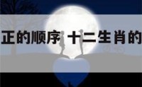 十二生肖真正的顺序 十二生肖的顺序是什么样的