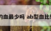 ab型的血最少吗 ab型血比较少吗