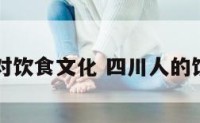 四川人对饮食文化 四川人的饮食文化