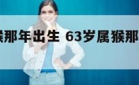 63岁属猴那年出生 63岁属猴那年出生是什么命