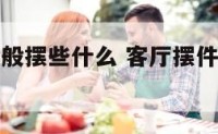 客厅摆件一般摆些什么 客厅摆件放什么对风水好