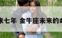 金牛座末来七年 金牛座未来的命运是什么