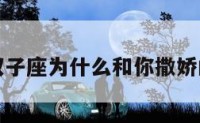关于双子座为什么和你撒娇的信息