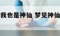梦见神仙说我也是神仙 梦见神仙说我也是神仙了