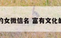 富有文化的女微信名 富有文化的微信名字