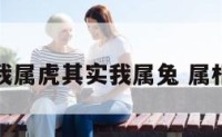 我说我属虎其实我属兔 属相虎兔