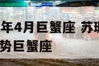 苏珊2017年4月巨蟹座 苏珊大妈2021年4月运势巨蟹座