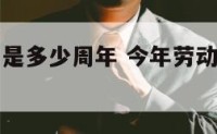 今年劳动节是多少周年 今年劳动节是几月几日?