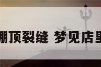 梦到店面棚顶裂缝 梦见店里房顶破了