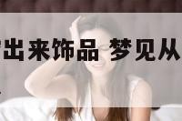 梦见从土里挖出来饰品 梦见从土里挖出好多钱是什么意思