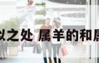 属羊属蛇相似之处 属羊的和属蛇的好不好