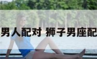 狮子座男人配对 狮子男座配对指数