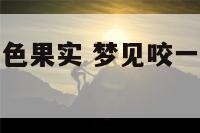 梦见咬一口青色果实 梦见咬一口青色果实什么意思