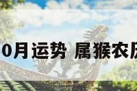 农历属猴10月运势 属猴农历十月运势