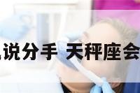 天秤座会赌气说分手 天秤座会赌气说分手吗