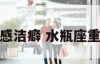水瓶座有情感洁癖 水瓶座重度感情洁癖