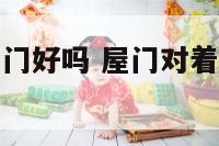 屋门对着厨房门好吗 屋门对着厨房门好吗视频