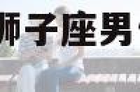 认识狮子座男生 狮子座男生刚认识女生会每天主动聊天吗