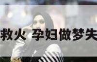 孕妇做梦失火救火 孕妇做梦失火又用水灭火