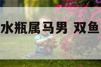双鱼属猴女和水瓶属马男 双鱼属猴女和水瓶属马男相配吗