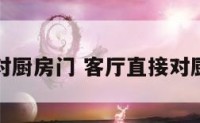客厅直接对厨房门 客厅直接对厨房门好吗