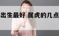 属虎的几点出生最好 属虎的几点出生最好命男孩子