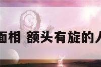 额头有旋面相 额头有旋的人有出息吗