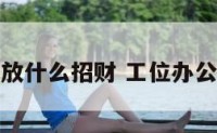 办公室工位放什么招财 工位办公桌摆放装饰