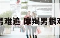 摩羯座男难追 摩羯男很难相处吗