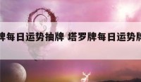 塔罗牌每日运势抽牌 塔罗牌每日运势牌阵法详解