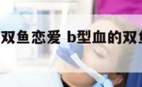 和b型血男双鱼恋爱 b型血的双鱼座女最佳配对