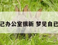 梦见自己办公室很新 梦见自已办公室