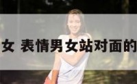 表情男女 表情男女站对面的表情包