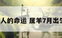 7月份属羊人的命运 属羊7月出生的人命运