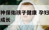 孕妇梦见求神保佑孩子健康 孕妇梦见求神保佑孩子健康成长