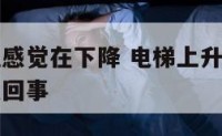 电梯上升但感觉在下降 电梯上升过程中突然下降是怎么回事