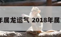 2018年属龙运气 2018年属龙运势
